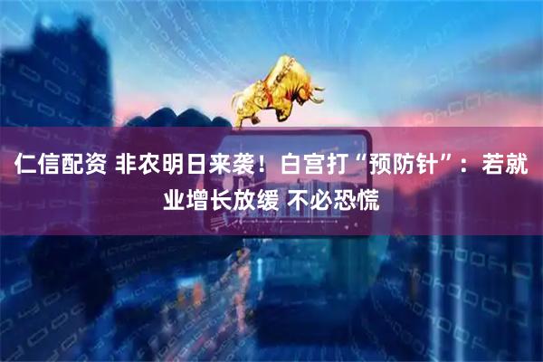 仁信配资 非农明日来袭！白宫打“预防针”：若就业增长放缓 不必恐慌