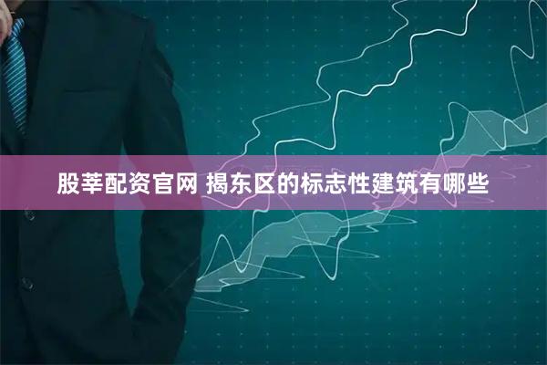 股莘配资官网 揭东区的标志性建筑有哪些